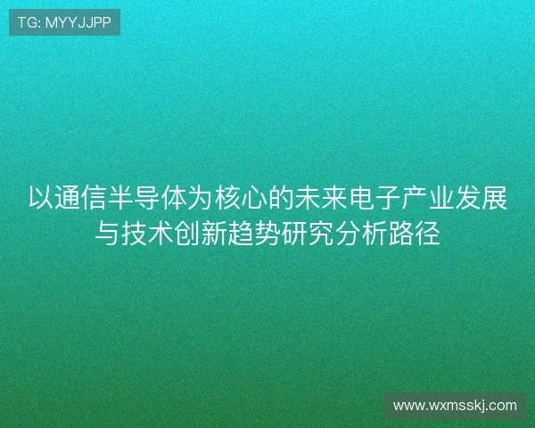 以通信半导体为核心的未来电子产业发展与技术创新趋势研究分析路径